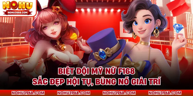 Biệt Đội Mỹ Nữ F168 - Sắc Đẹp Hội Tụ, Bùng Nổ Giải Trí