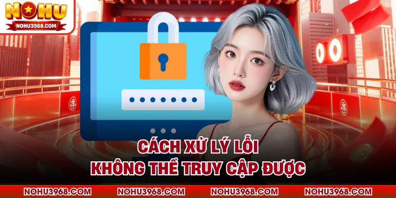 Cách xử lý lỗi không thể truy cập được