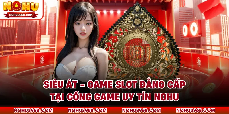 Siêu Át - Game Slot Đẳng Cấp Tại Cổng Game Uy Tín NOHU